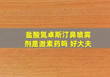 盐酸氮卓斯汀鼻喷雾剂是激素药吗 好大夫